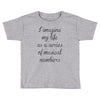 i imagine my life as a series of musical numbers Toddler T-shirt