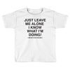 Just Leave Me Alone I Know What I'm Doing Toddler T-shirt