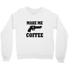 make me coffee Crewneck Sweatshirt