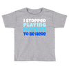 i stopped playing fortnite to be here Toddler T-shirt
