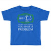 you have a problem Toddler T-shirt