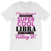 i never dreamed i would be a super cool libra but here i am killing it T-Shirt