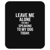 Leave Me Alone I Am Only Speaking To My Dog Today Mousepad