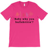 Baby Why You Bullshittin T-Shirt