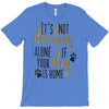 IT'S NOT DRINKING ALONE IF YOUR DOG IS HOME T-Shirt