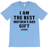 I Am The Best Mother's Day Gift Ever T-Shirt