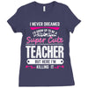 I Never Dreamed I'd Grow Up To Be A Super Cute Teacher But Here I'm Ki Ladies Fitted T-Shirt