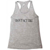 don't act like Racerback Tank
