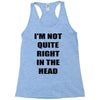 i'm not quite right in the head Racerback Tank