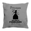 Princesses Are Born In February Throw Pillow