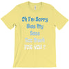 oh i'm sorry was my sass too much T-Shirt