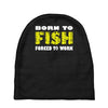 born to fish forced to work Baby Beanies