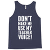 Don't Make Me Use My Teacher Voice Tank Top
