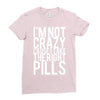 i'm not crazy cause i take the right pills Ladies Fitted T-Shirt