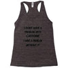 don't have a caffeine problem girls Racerback Tank
