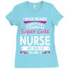 I Never Dreamed I d Grow Up To Be A Super Cute Nurse But Here I'm Kill Ladies Fitted T-Shirt