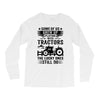 Some Of Us Grew Up Playing With Tractors The Lucky Ones Still Do Long Sleeve Shirts
