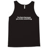 i'm here because you broke something Tank Top