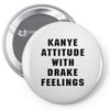 Kanye Attitude With Drake Feelings Pin-back button