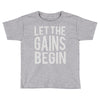 let the gains begin Toddler T-shirt