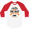 All Men Created Equal But The Best Born In June 3/4 Sleeve Shirt