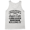 i never dreamed i would be a super cute caregiver but here i am killin Tank Top