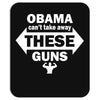 OBAMA CAN'T TAKE AWAY THESE GUNS Mousepad