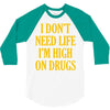 i don't need life i'm high on drugs 3/4 Sleeve Shirt