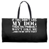 If You Don't Like My Dog Then You Probably Won't Like Me Weekender Totes