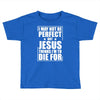 i may not be perfect but jesus thinks i'm to die for Toddler T-shirt
