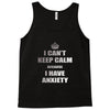 i can't keep calm because i have anxiety Tank Top