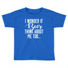 I Wonder If Beer Thinks About Me Toddler T-shirt