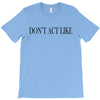 don't act like T-Shirt