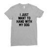 i just want to hang with my dog Ladies Fitted T-Shirt