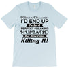 i never dreamed i'd end up to be a perfect freaking husband but here i T-Shirt