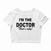 i'm the doctor that's why Crop Top