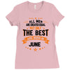 All Men Created Equal But The Best Born In June Ladies Fitted T-Shirt