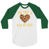 you have a pizza my heart 3/4 Sleeve Shirt