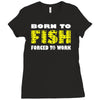 born to fish forced to work Ladies Fitted T-Shirt