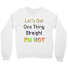 let's get one thing straight im not Crewneck Sweatshirt