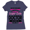 I Never Dreamed I d Grow Up To Be A Super Cute Doctor But Here I'm Kil Ladies Fitted T-Shirt
