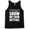 show me your kitties Tank Top