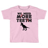 We Need More Teeth Toddler T-shirt