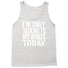 i'm only talking to my birds today Tank Top