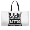 Just One More Tattoo I Promise Weekender Totes