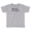who let me adult i cant adult Toddler T-shirt