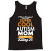 I Never Imagined I Would Be A Super Cool Autism Mom But Here I Am Kill Tank Top