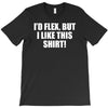 i'd flex but i like this shirt T-Shirt