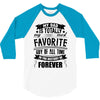 My Dad Is Totally My Most Favorite Guy of All Time in the History of F 3/4 Sleeve Shirt