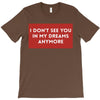 i don't See You in My Dreams Anymore T-Shirt